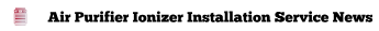 Air Purifier Ionizer Installation Service News